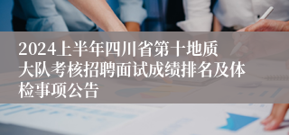 2024上半年四川省第十地质大队考核招聘面试成绩排名及体检事项公告
