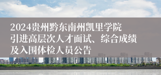 2024贵州黔东南州凯里学院引进高层次人才面试、综合成绩及入围体检人员公告