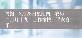 简报，3月28日星期四，农历二月月十九，工作愉快，平安喜乐