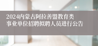 2024内蒙古阿拉善盟教育类事业单位招聘拟聘人员进行公告