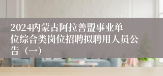 2024内蒙古阿拉善盟事业单位综合类岗位招聘拟聘用人员公告（一）