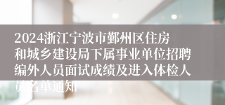 2024浙江宁波市鄞州区住房和城乡建设局下属事业单位招聘编外人员面试成绩及进入体检人员名单通知