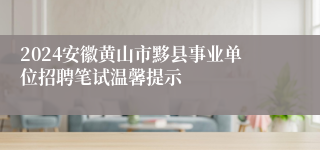 2024安徽黄山市黟县事业单位招聘笔试温馨提示