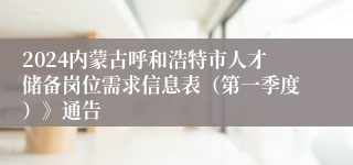 2024内蒙古呼和浩特市人才储备岗位需求信息表（第一季度）》通告