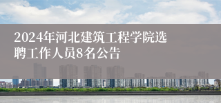 2024年河北建筑工程学院选聘工作人员8名公告