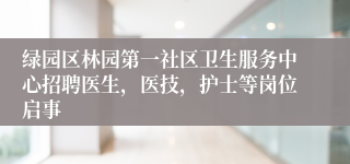 绿园区林园第一社区卫生服务中心招聘医生，医技，护士等岗位启事