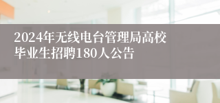 2024年无线电台管理局高校毕业生招聘180人公告