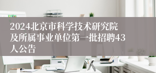 2024北京市科学技术研究院及所属事业单位第一批招聘43人公告