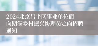 2024北京昌平区事业单位面向期满乡村振兴协理员定向招聘通知