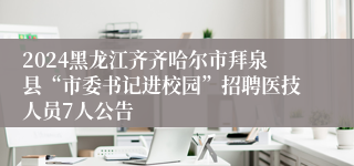 2024黑龙江齐齐哈尔市拜泉县“市委书记进校园”招聘医技人员7人公告