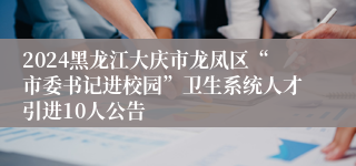 2024黑龙江大庆市龙凤区“市委书记进校园”卫生系统人才引进10人公告