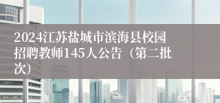 2024江苏盐城市滨海县校园招聘教师145人公告（第二批次）