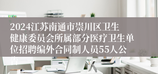 2024江苏南通市崇川区卫生健康委员会所属部分医疗卫生单位招聘编外合同制人员55人公告