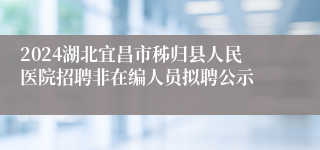 2024湖北宜昌市秭归县人民医院招聘非在编人员拟聘公示