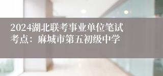 2024湖北联考事业单位笔试考点：麻城市第五初级中学