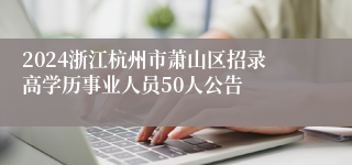 2024浙江杭州市萧山区招录高学历事业人员50人公告