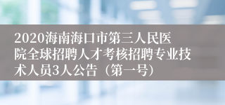 2020海南海口市第三人民医院全球招聘人才考核招聘专业技术人员3人公告（第一号）