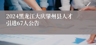 2024黑龙江大庆肇州县人才引进67人公告