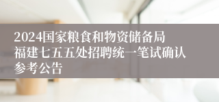 2024国家粮食和物资储备局福建七五五处招聘统一笔试确认参考公告