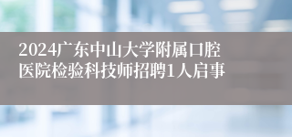 2024广东中山大学附属口腔医院检验科技师招聘1人启事