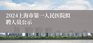 2024上海市第一人民医院拟聘人员公示