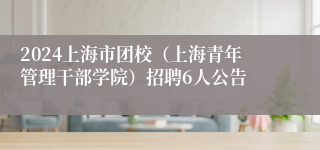 2024上海市团校（上海青年管理干部学院）招聘6人公告