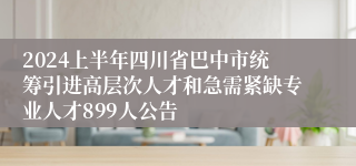 2024上半年四川省巴中市统筹引进高层次人才和急需紧缺专业人才899人公告
