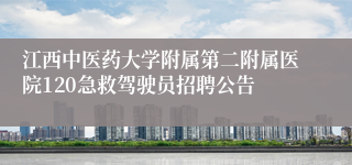 江西中医药大学附属第二附属医院120急救驾驶员招聘公告