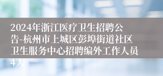 2024年浙江医疗卫生招聘公告-杭州市上城区彭埠街道社区卫生服务中心招聘编外工作人员4人