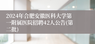 2024年合肥安徽医科大学第一附属医院招聘42人公告(第二批)