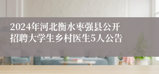 2024年河北衡水枣强县公开招聘大学生乡村医生5人公告