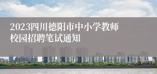 2023四川德阳市中小学教师校园招聘笔试通知