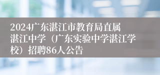 2024广东湛江市教育局直属湛江中学（广东实验中学湛江学校）招聘86人公告