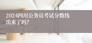 2024四川公务员考试分数线出来了吗？