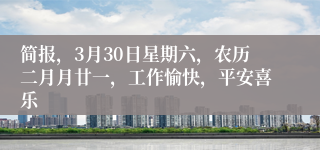 简报，3月30日星期六，农历二月月廿一，工作愉快，平安喜乐
