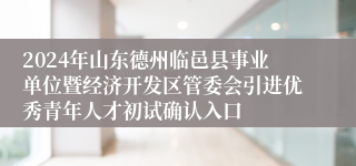 2024年山东德州临邑县事业单位暨经济开发区管委会引进优秀青年人才初试确认入口