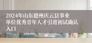 2024年山东德州庆云县事业单位优秀青年人才引进初试确认入口