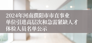 2024年河南濮阳市市直事业单位引进高层次和急需紧缺人才体检人员名单公示