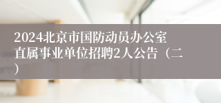 2024北京市国防动员办公室直属事业单位招聘2人公告（二）