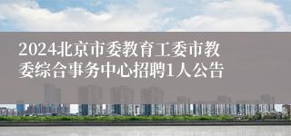 2024北京市委教育工委市教委综合事务中心招聘1人公告