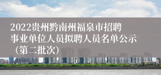 2022贵州黔南州福泉市招聘事业单位人员拟聘人员名单公示（第二批次）
