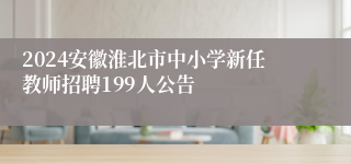 2024安徽淮北市中小学新任教师招聘199人公告