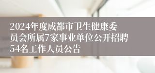 2024年度成都市卫生健康委员会所属7家事业单位公开招聘54名工作人员公告