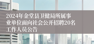 2024年金堂县卫健局所属事业单位面向社会公开招聘20名工作人员公告