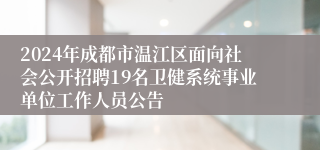 2024年成都市温江区面向社会公开招聘19名卫健系统事业单位工作人员公告