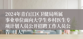 2024年青白江区卫健局所属事业单位面向大学生乡村医生专项计划人员公开招聘工作人员公告（1人）