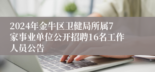 2024年金牛区卫健局所属7家事业单位公开招聘16名工作人员公告