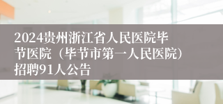 2024贵州浙江省人民医院毕节医院（毕节市第一人民医院）招聘91人公告