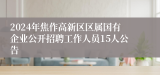 2024年焦作高新区区属国有企业公开招聘工作人员15人公告