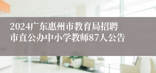 2024广东惠州市教育局招聘市直公办中小学教师87人公告